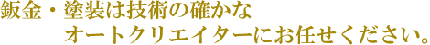 鈑金・塗装は技術の確かなオートクリエイターにお任せください。